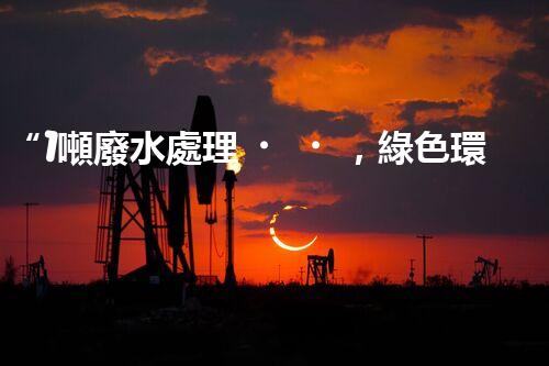 “1噸廢水處理，綠色環(huán)保新篇章”